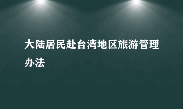 大陆居民赴台湾地区旅游管理办法
