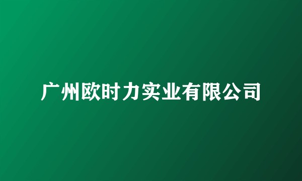广州欧时力实业有限公司