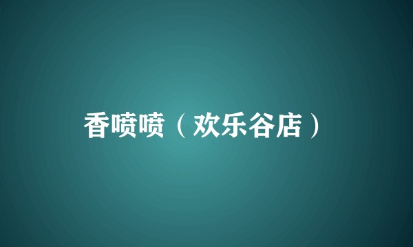 香喷喷（欢乐谷店）