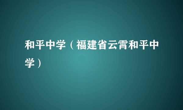 和平中学（福建省云霄和平中学）