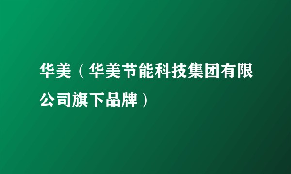 华美(华美节能科技集团有限公司旗下品牌)