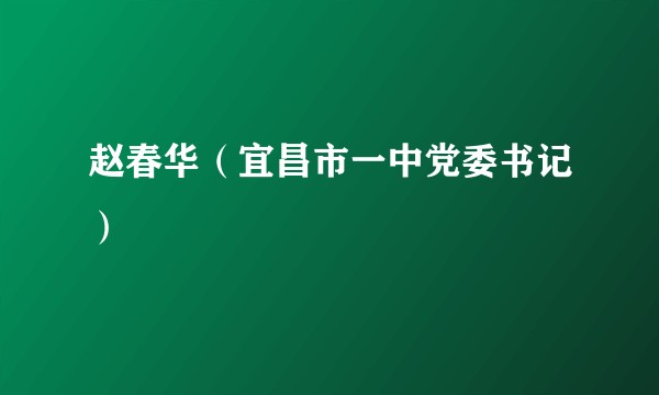 赵春华(宜昌市一中党委书记)