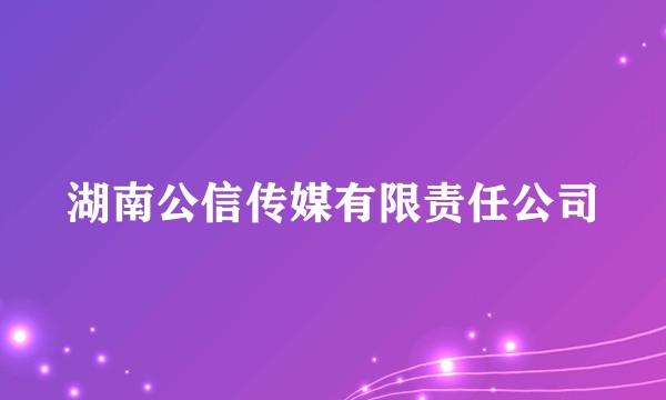 湖南公信传媒有限责任公司