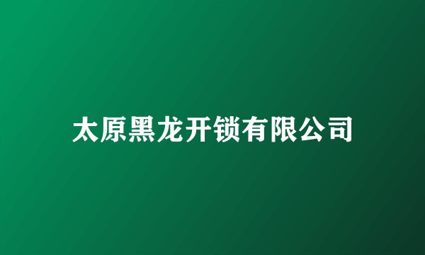 太原黑龙开锁有限公司