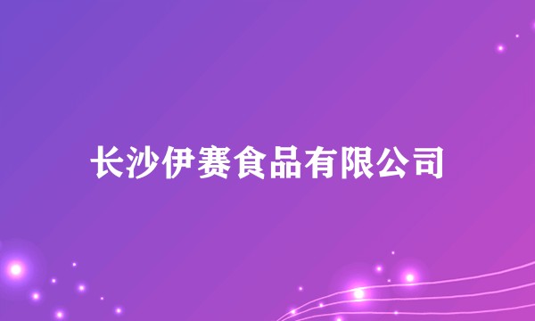 长沙伊赛食品有限公司