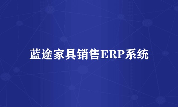 蓝途家具销售ERP系统