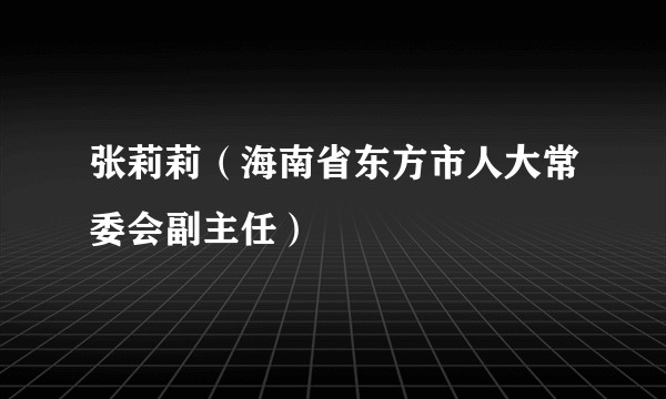 张莉莉（海南省东方市人大常委会副主任）