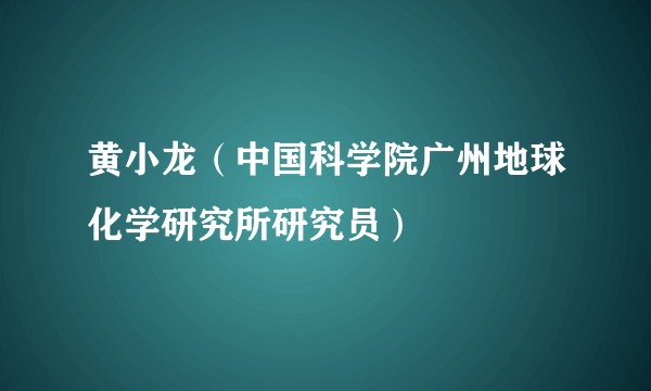 黄小龙（中国科学院广州地球化学研究所研究员）