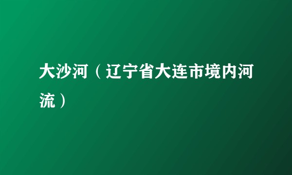 大沙河（辽宁省大连市境内河流）