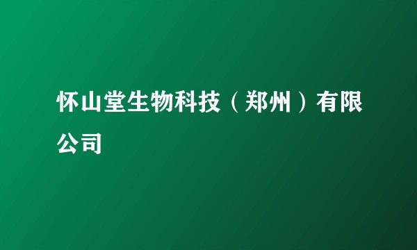 怀山堂生物科技(郑州)有限公司