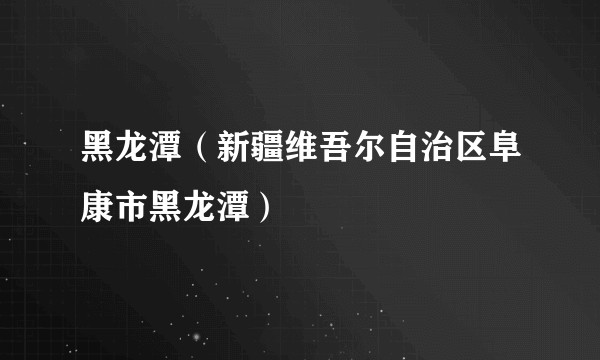 黑龙潭（新疆维吾尔自治区阜康市黑龙潭）