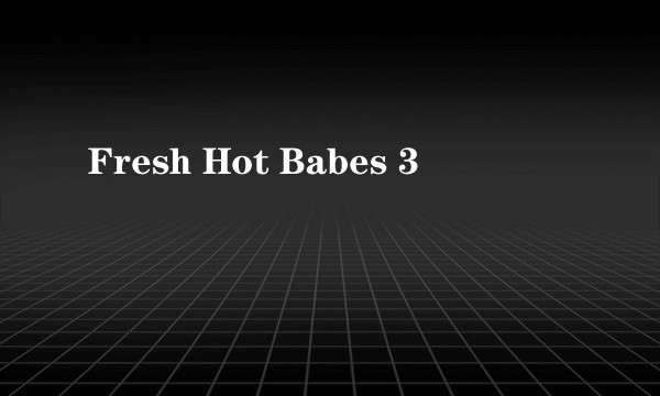 Fresh Hot Babes 3