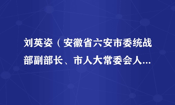 刘英姿(安徽省六安市委统战部副部长、市人大常委会人事代表选举工作委员会副主任)