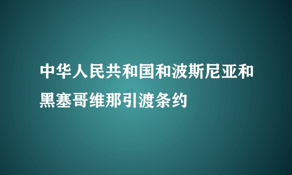 中华人民共和国和波斯尼亚和黑塞哥维那引渡条约