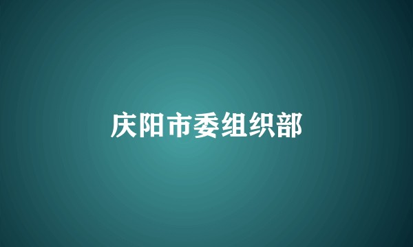 庆阳市委组织部