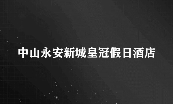中山永安新城皇冠假日酒店