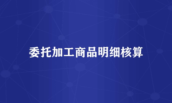 委托加工商品明细核算