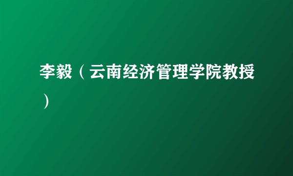 李毅（云南经济管理学院教授）