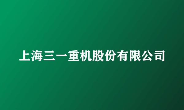 上海三一重机股份有限公司