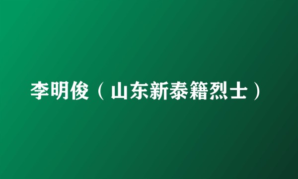 李明俊（山东新泰籍烈士）