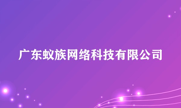 广东蚁族网络科技有限公司