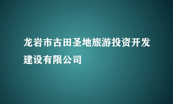 龙岩市古田圣地旅游投资开发建设有限公司