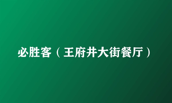 必胜客（王府井大街餐厅）