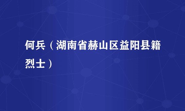 何兵（湖南省赫山区益阳县籍烈士）