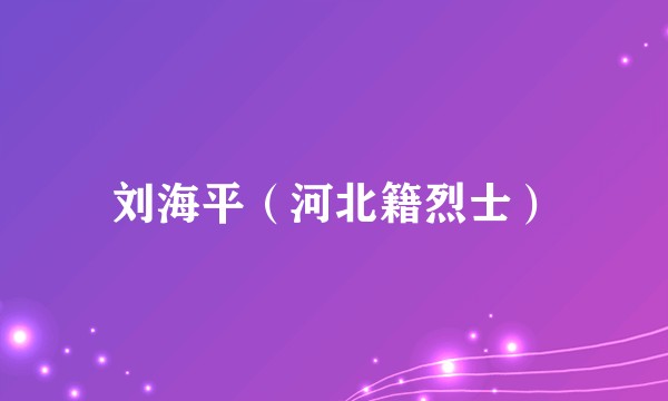 刘海平（河北籍烈士）