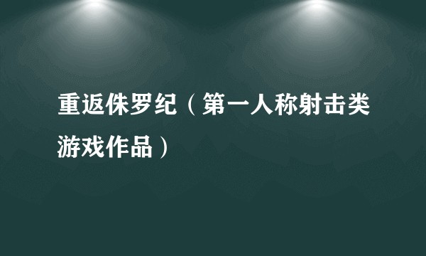 重返侏罗纪（第一人称射击类游戏作品）