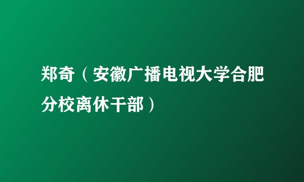 郑奇（安徽广播电视大学合肥分校离休干部）