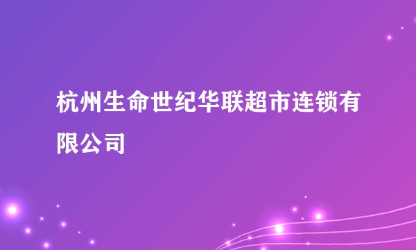 杭州生命世纪华联超市连锁有限公司