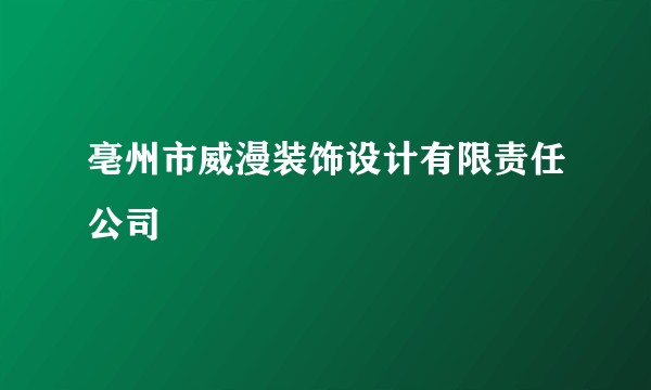 亳州市威漫装饰设计有限责任公司