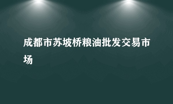 成都市苏坡桥粮油批发交易市场