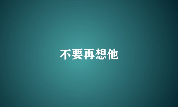 不要再想他