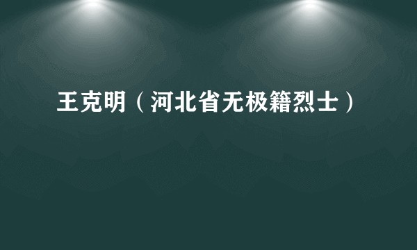 王克明（河北省无极籍烈士）