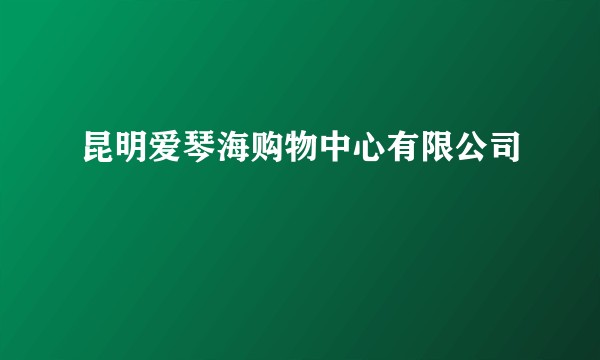 昆明爱琴海购物中心有限公司