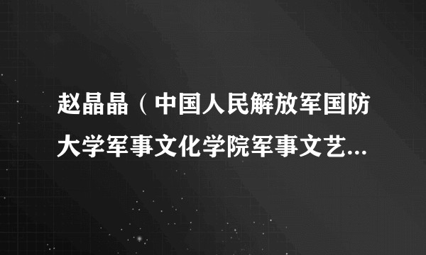 赵晶晶（中国人民解放军国防大学军事文化学院军事文艺创演系军旅戏剧影视表演教研室教授）