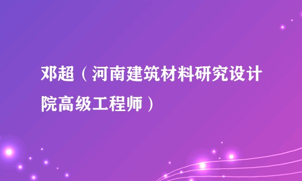 邓超（河南建筑材料研究设计院高级工程师）