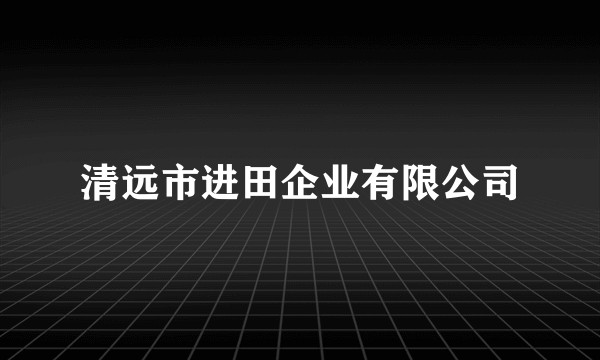 清远市进田企业有限公司