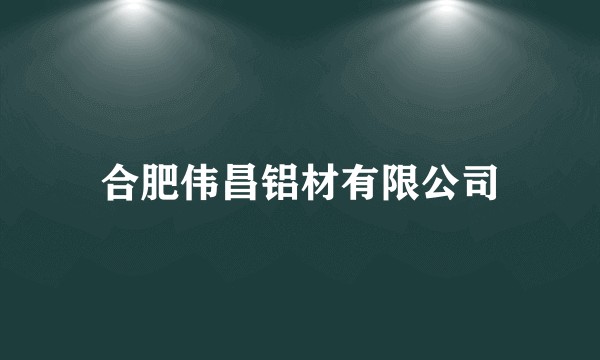 合肥伟昌铝材有限公司
