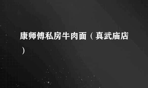康师傅私房牛肉面（真武庙店）