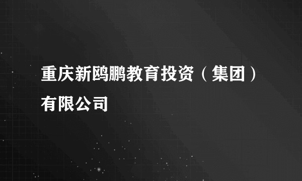 重庆新鸥鹏教育投资（集团）有限公司