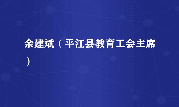 余建斌（平江县教育工会主席）