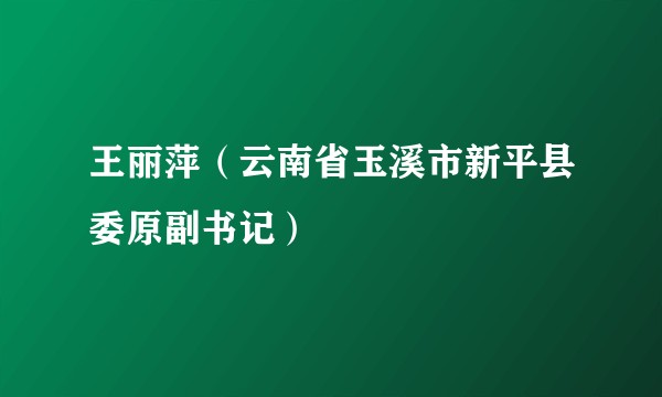 王丽萍(云南省玉溪市新平县委原副书记)