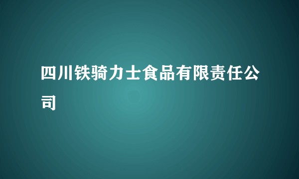 四川铁骑力士食品有限责任公司