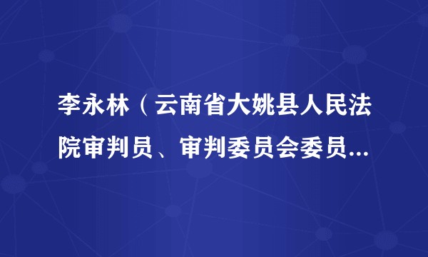 李永林（云南省大姚县人民法院审判员、审判委员会委员、副院长）