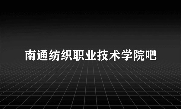 南通纺织职业技术学院吧