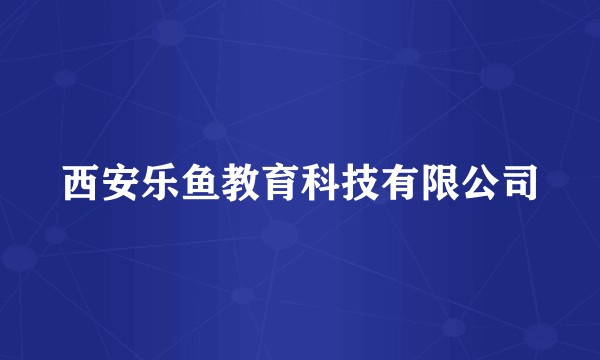 西安乐鱼教育科技有限公司