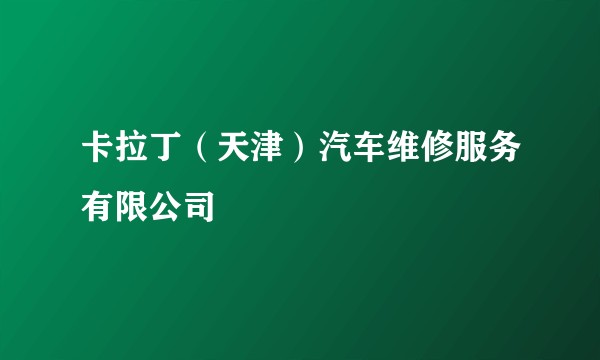 卡拉丁（天津）汽车维修服务有限公司